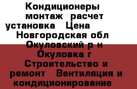 Кондиционеры - монтаж, расчет, установка › Цена ­ 5 000 - Новгородская обл., Окуловский р-н, Окуловка г. Строительство и ремонт » Вентиляция и кондиционирование   
